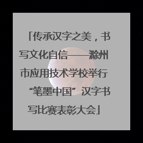 传承汉字之美，书写文化自信——滁州市应用技术学校举行“笔墨中国”汉字书写比赛表彰大会