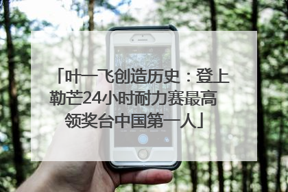 叶一飞创造历史：登上勒芒24小时耐力赛最高领奖台中国第一人