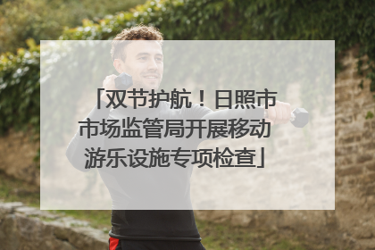 双节护航！日照市市场监管局开展移动游乐设施专项检查
