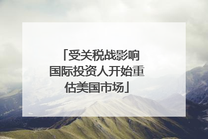 受关税战影响 国际投资人开始重估美国市场
