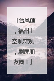 台风前，福州上空现奇观，刷屏朋友圈！