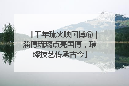 千年琉火映国博⑥｜淄博琉璃点亮国博，璀璨技艺传承古今