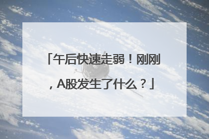 午后快速走弱！刚刚，A股发生了什么？