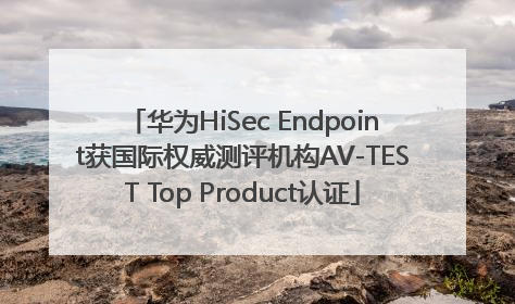 华为HiSec Endpoint获国际权威测评机构AV-TEST Top Product认证