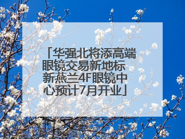 华强北将添高端眼镜交易新地标 新燕兰4F眼镜中心预计7月开业