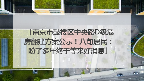 南京市鼓楼区中央路D级危房翻建方案公示！八旬居民：盼了多年终于等来好消息