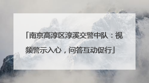 南京高淳区淳溪交警中队：视频警示入心，问答互动促行
