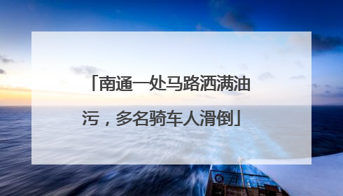 南通一处马路洒满油污，多名骑车人滑倒