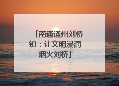 南通通州刘桥镇：让文明浸润烟火刘桥