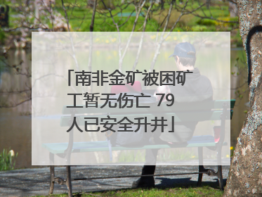 南非金矿被困矿工暂无伤亡 79人已安全升井