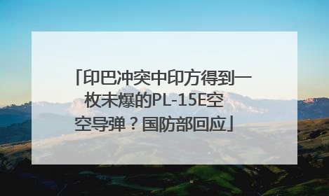 印巴冲突中印方得到一枚未爆的PL-15E空空导弹？国防部回应