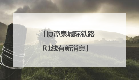 厦漳泉城际铁路R1线有新消息