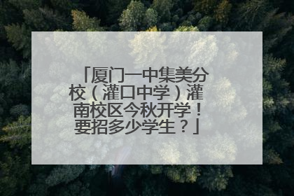 厦门一中集美分校（灌口中学）灌南校区今秋开学！要招多少学生？