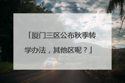 厦门三区公布秋季转学办法，其他区呢？