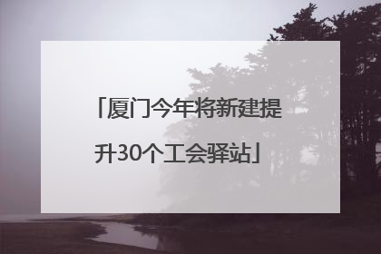 厦门今年将新建提升30个工会驿站