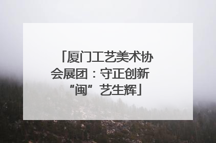 厦门工艺美术协会展团：守正创新 “闽”艺生辉