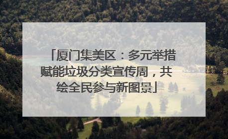 厦门集美区：多元举措赋能垃圾分类宣传周，共绘全民参与新图景