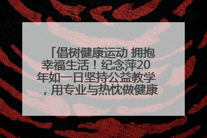 倡树健康运动 拥抱幸福生活！纪念萍20年如一日坚持公益教学，用专业与热忱做健康生活的引路人