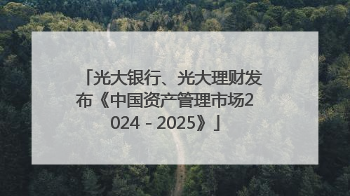 光大银行、光大理财发布《中国资产管理市场2024－2025》
