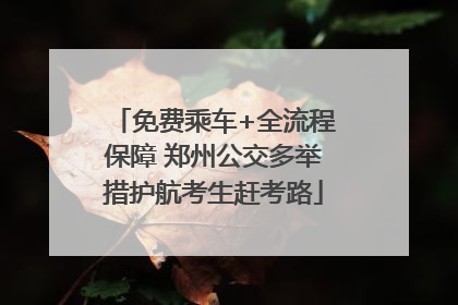 免费乘车+全流程保障 郑州公交多举措护航考生赶考路