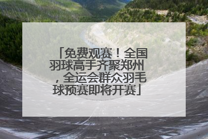 免费观赛！全国羽球高手齐聚郑州，全运会群众羽毛球预赛即将开赛