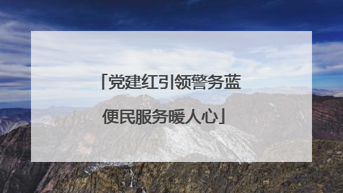 党建红引领警务蓝 便民服务暖人心