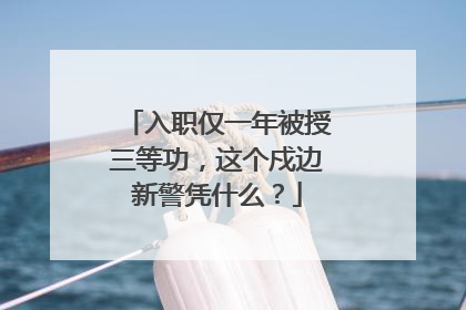 入职仅一年被授三等功，这个戍边新警凭什么？