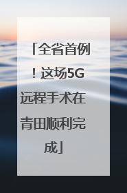 全省首例！这场5G远程手术在青田顺利完成