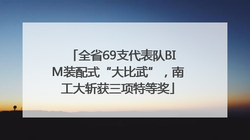 全省69支代表队BIM装配式“大比武”，南工大斩获三项特等奖