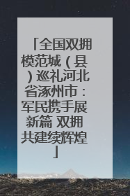 全国双拥模范城（县）巡礼河北省涿州市：军民携手展新篇 双拥共建续辉煌