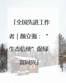 全国先进工作者｜颜立强：“生态信使”促绿富同兴