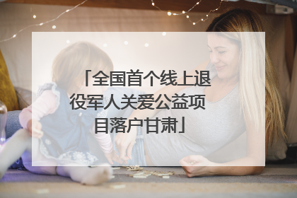 全国首个线上退役军人关爱公益项目落户甘肃