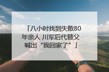 八小时找到失散80年亲人 川军后代替父喊出“我回家了”