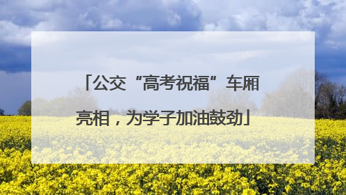 公交“高考祝福”车厢亮相，为学子加油鼓劲