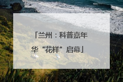 兰州：科普嘉年华“花样”启幕