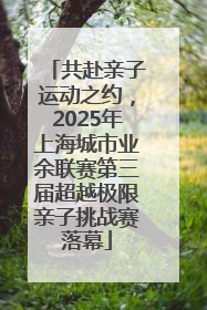 共赴亲子运动之约，2025年上海城市业余联赛第三届超越极限亲子挑战赛落幕