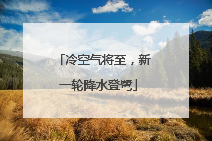 冷空气将至，新一轮降水登鹭