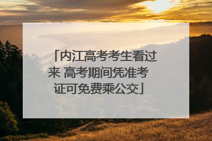 内江高考考生看过来 高考期间凭准考证可免费乘公交