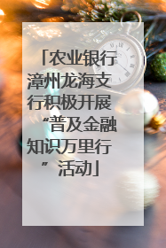 农业银行漳州龙海支行积极开展“普及金融知识万里行”活动