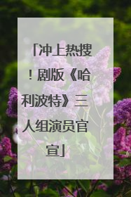 冲上热搜！剧版《哈利波特》三人组演员官宣