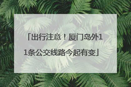 出行注意！厦门岛外11条公交线路今起有变