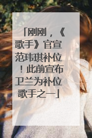 刚刚，《歌手》官宣范玮琪补位！此前宣布卫兰为补位歌手之一