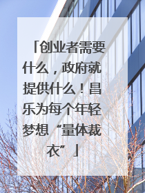 创业者需要什么，政府就提供什么！昌乐为每个年轻梦想“量体裁衣”