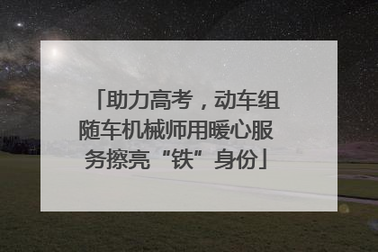 助力高考，动车组随车机械师用暖心服务擦亮“铁”身份