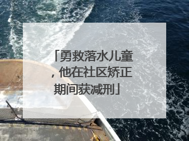 勇救落水儿童，他在社区矫正期间获减刑