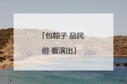 包粽子 品民俗 看演出
