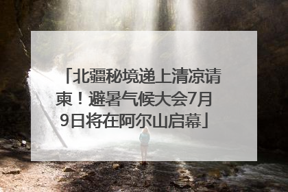 北疆秘境递上清凉请柬！避暑气候大会7月9日将在阿尔山启幕