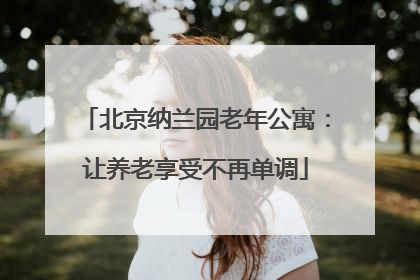 北京纳兰园老年公寓：让养老享受不再单调