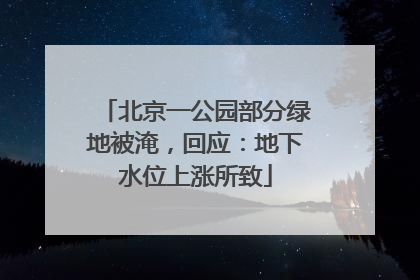 北京一公园部分绿地被淹，回应：地下水位上涨所致