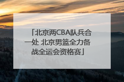 北京两CBA队兵合一处 北京男篮全力备战全运会资格赛